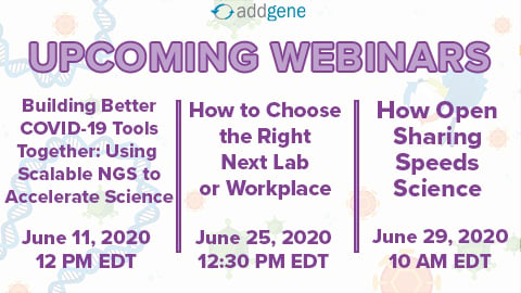 List of Addgene's upcoming webinars include Building Better COVID-19 Tools Together: Using Scalable NGS to Accelerate Science, How to Choose the Right Next Lab or Workplace, and How Open Sharing Speeds Science